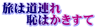 旅は道連れ 　　恥はかきすて